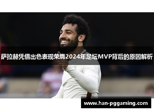 萨拉赫凭借出色表现荣膺2024年足坛MVP背后的原因解析 萨拉赫凭借出色表现荣膺2024年足坛MVP背后的原因解析