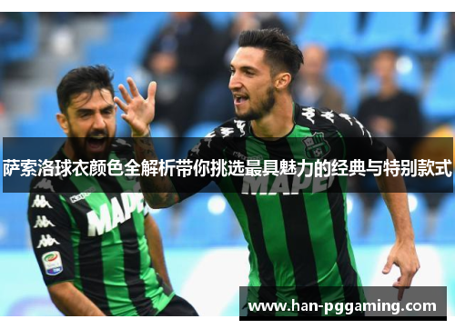 萨索洛球衣颜色全解析带你挑选最具魅力的经典与特别款式 萨索洛球衣颜色全解析带你挑选最具魅力的经典与特别款式