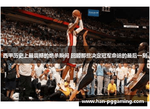 西甲历史上最震撼的绝杀瞬间 回顾那些决定冠军命运的最后一刻 西甲历史上最震撼的绝杀瞬间 回顾那些决定冠军命运的最后一刻