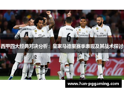 西甲四大经典对决分析:皇家马德里赛季表现及其战术探讨 西甲四大经典对决分析:皇家马德里赛季表现及其战术探讨