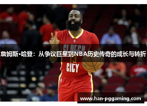 詹姆斯·哈登:从争议巨星到NBA历史传奇的成长与转折 詹姆斯·哈登:从争议巨星到NBA历史传奇的成长与转折