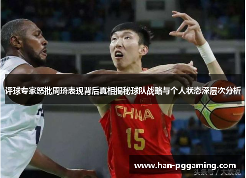 评球专家怒批周琦表现背后真相揭秘球队战略与个人状态深层次分析 评球专家怒批周琦表现背后真相揭秘球队战略与个人状态深层次分析