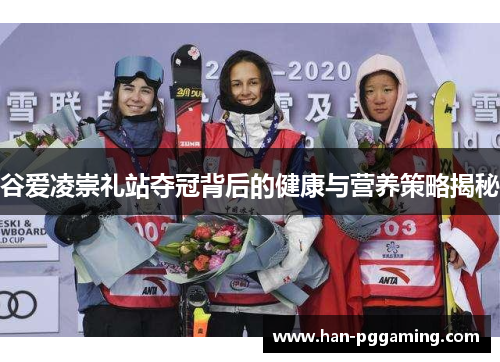 谷爱凌崇礼站夺冠背后的健康与营养策略揭秘 谷爱凌崇礼站夺冠背后的健康与营养策略揭秘