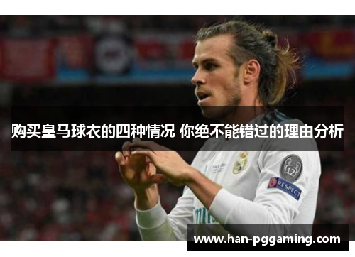 购买皇马球衣的四种情况 你绝不能错过的理由分析 购买皇马球衣的四种情况 你绝不能错过的理由分析