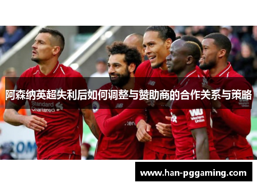 阿森纳英超失利后如何调整与赞助商的合作关系与策略