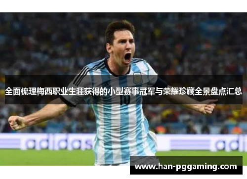 全面梳理梅西职业生涯获得的小型赛事冠军与荣耀珍藏全景盘点汇总 全面梳理梅西职业生涯获得的小型赛事冠军与荣耀珍藏全景盘点汇总