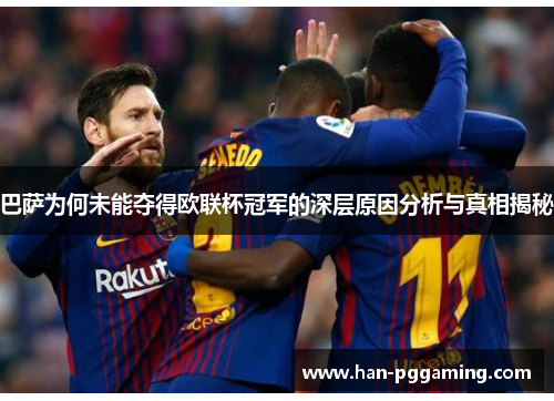 巴萨为何未能夺得欧联杯冠军的深层原因分析与真相揭秘 巴萨为何未能夺得欧联杯冠军的深层原因分析与真相揭秘