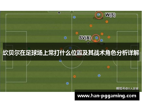 坎贝尔在足球场上常打什么位置及其战术角色分析详解 坎贝尔在足球场上常打什么位置及其战术角色分析详解