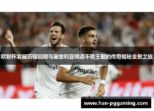 欧联杯发展历程回顾与塞维利亚缔造不败王朝的传奇揭秘全景之旅 欧联杯发展历程回顾与塞维利亚缔造不败王朝的传奇揭秘全景之旅