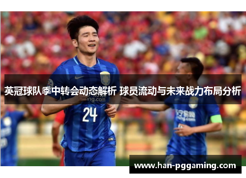 英冠球队季中转会动态解析 球员流动与未来战力布局分析