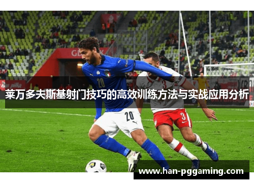 莱万多夫斯基射门技巧的高效训练方法与实战应用分析