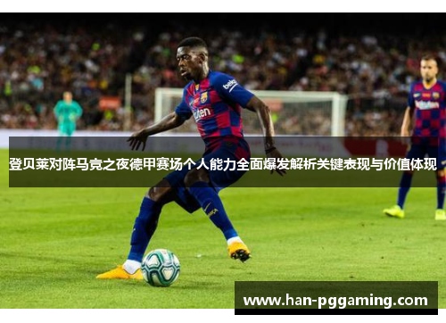 登贝莱对阵马竞之夜德甲赛场个人能力全面爆发解析关键表现与价值体现