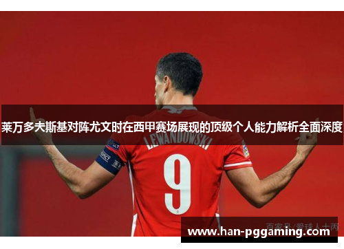 莱万多夫斯基对阵尤文时在西甲赛场展现的顶级个人能力解析全面深度 莱万多夫斯基对阵尤文时在西甲赛场展现的顶级个人能力解析全面深度