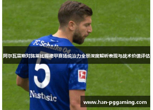 阿尔瓦雷斯对阵莱比锡德甲赛场统治力全景深度解析表现与战术价值评估