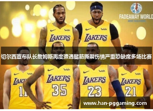 切尔西宣布队长詹姆斯再度遭遇腿筋撕裂伤情严重恐缺席多场比赛 切尔西宣布队长詹姆斯再度遭遇腿筋撕裂伤情严重恐缺席多场比赛