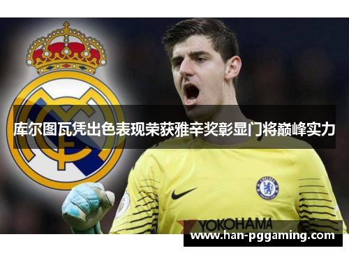 库尔图瓦凭出色表现荣获雅辛奖彰显门将巅峰实力