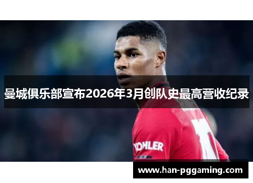 曼城俱乐部宣布2026年3月创队史最高营收纪录 曼城俱乐部宣布2026年3月创队史最高营收纪录