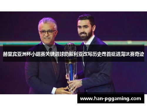 赫里宾亚洲杯小组赛关键进球助叙利亚改写历史昂首挺进淘汰赛奇迹