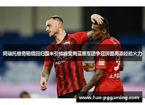 阿瑙托维奇租借回归国米引锋线变局蓝黑军团争冠拼图再添经验火力