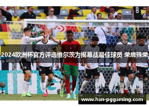 2024欧洲杯官方评选维尔茨为揭幕战最佳球员 荣膺殊荣