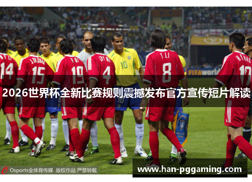 2026世界杯全新比赛规则震撼发布官方宣传短片解读