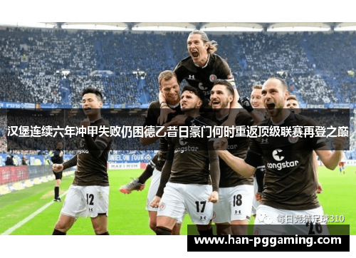 汉堡连续六年冲甲失败仍困德乙昔日豪门何时重返顶级联赛再登之巅