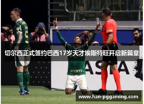 切尔西正式签约巴西17岁天才埃斯特旺开启新篇章