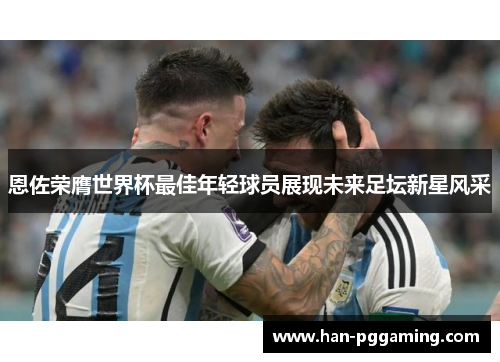 恩佐荣膺世界杯最佳年轻球员展现未来足坛新星风采