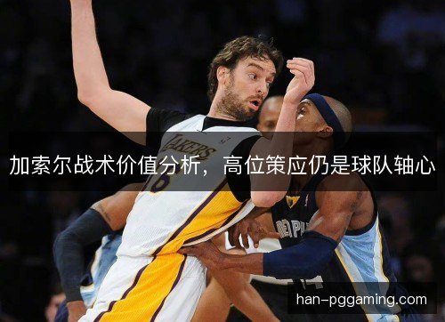 加索尔战术价值分析，高位策应仍是球队轴心